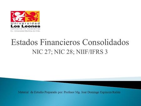 Estados Financieros Consolidados NIC 27; NIC 28; NIIF/IFRS 3 Material de Estudio Preparado por: Profesor Mg. José Domingo Espinoza Railén.