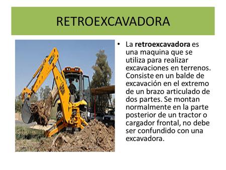 RETROEXCAVADORA La retroexcavadora es una maquina que se utiliza para realizar excavaciones en terrenos. Consiste en un balde de excavación en el extremo.