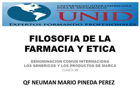 FILOSOFIA DE LA FARMACIA Y ETICA DENOMINACION COMUN INTERNACIONA LOS GENERICOS Y LOS PRODUCTOS DE MARCA CLASE N 9B QF NEUMAN MARIO PINEDA PEREZ.