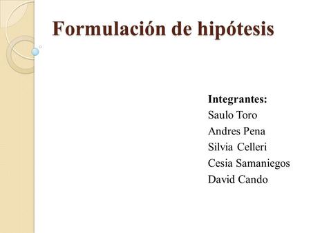 Formulación de hipótesis Integrantes: Saulo Toro Andres Pena Silvia Celleri Cesia Samaniegos David Cando.