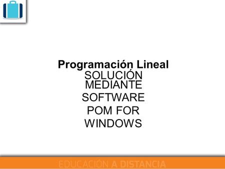 Programación Lineal SOLUCIÓN MEDIANTE SOFTWARE POM FOR WINDOWS.