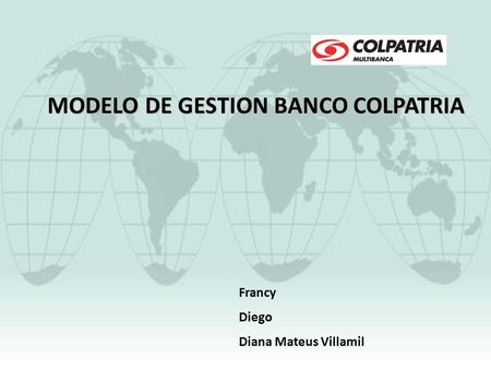 MODELO DE GESTION BANCO COLPATRIA Francy Diego Diana Mateus Villamil.
