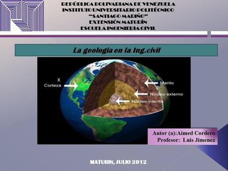 REPÚBLICA BOLIVARIANA DE VENEZUELA INSTITUTO UNIVERSITARIO POLITÉCNICO “SANTIAGO MARIÑO” EXTENSIÓN MATURÍN ESCUELA INGENIERIA CIVIL La geologia en la Ing.civil.