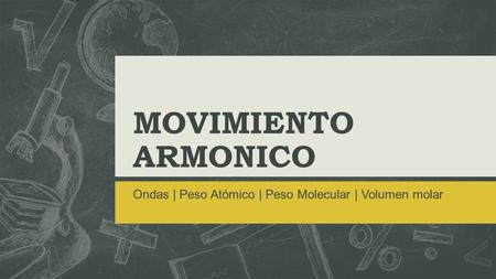 MOVIMIENTO ARMONICO Ondas | Peso Atómico | Peso Molecular | Volumen molar.