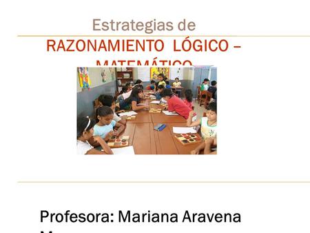 Estrategias de RAZONAMIENTO LÓGICO – MATEMÁTICO Profesora: Mariana Aravena M.