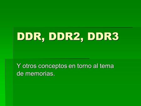 DDR, DDR2, DDR3 Y otros conceptos en torno al tema de memorias.