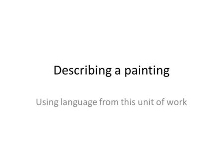 Describing a painting Using language from this unit of work.