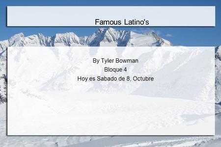 Famous Latino's By Tyler Bowman Bloque 4 Hoy es Sabado de 8, Octubre.