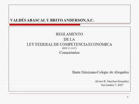 1 VALDÉS ABASCAL Y BRITO ANDERSON, S.C. REGLAMENTO DE LA LEY FEDERAL DE COMPETENCIA ECONÓMICA (DOF 12.10.07) Comentarios Barra Mexicana-Colegio de Abogados.