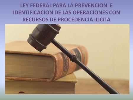 LEY FEDERAL PARA LA PREVENCION E IDENTIFICACION DE LAS OPERACIONES CON RECURSOS DE PROCEDENCIA ILICITA.