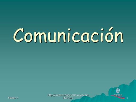 Comunicación Equipo 7 http://webew.tripod.com.mx/comunicacion/