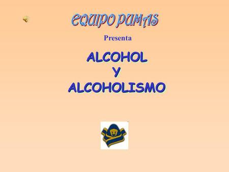 EQUIPO PUMAS Presenta ALCOHOL Y ALCOHOLISMO.