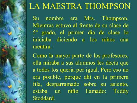 LA MAESTRA THOMPSON Su nombre era Mrs. Thompson. Mientras estuvo al frente de su clase de 5º grado, el primer día de clase lo iniciaba diciendo a.