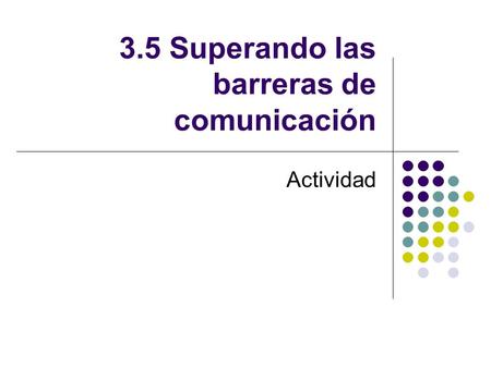 3.5 Superando las barreras de comunicación Actividad.