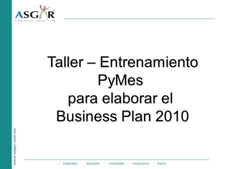 · Integridad · Educación · Honestidad · Congruencia · Pasión Taller – Entrenamiento PyMes para elaborar el Business Plan 2010.