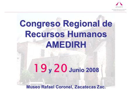 Congreso Regional de Recursos Humanos AMEDIRH 19 y 20 Junio 2008 Museo Rafael Coronel, Zacatecas Zac.
