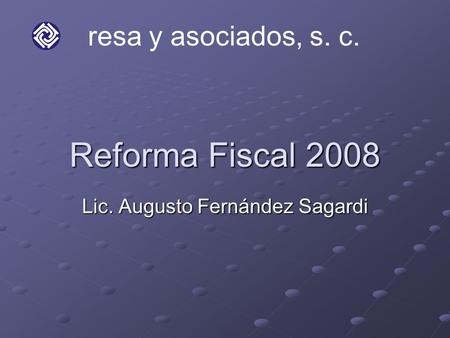 Reforma Fiscal 2008 Lic. Augusto Fernández Sagardi resa y asociados, s. c.