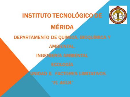 Instituto Tecnológico de Mérida Departamento de Química, Bioquímica y Ambiental. Ingeniería ambiental Ecología Unidad II. FACTORES LIMITATIVOS.