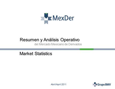 Abril/April 2011 Resumen y Análisis Operativo del Mercado Mexicano de Derivados Market Statistics.