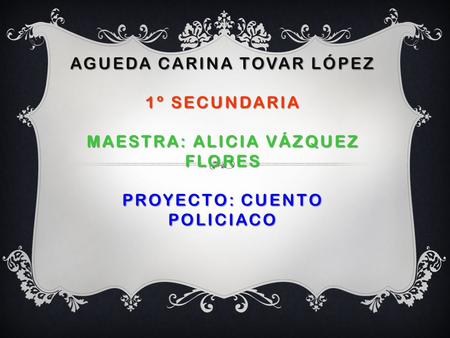 CUENTO POLICÍACO. AGUEDA Carina Tovar López 1º Secundaria Maestra: Alicia Vázquez flores Proyecto: Cuento policiaco.