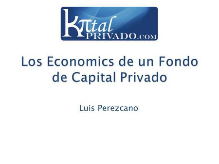 Luis Perezcano. www.kapitalprivado.com Esta presentación fue elaborada con base en el capítulo Cómo funciona un fondo de capital privado del libro Capital.