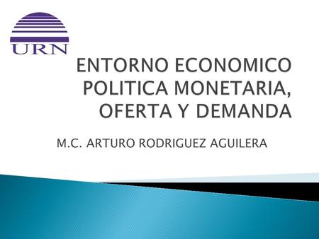 ENTORNO ECONOMICO POLITICA MONETARIA, OFERTA Y DEMANDA