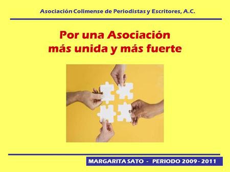 MARGARITA SATO - PERIODO 2009 - 2011 Asociación Colimense de Periodistas y Escritores, A.C. Por una Asociación más unida y más fuerte.