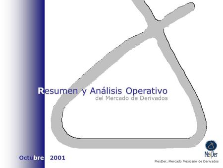 Esumen y Análisis Operativo Resumen y Análisis Operativo del Mercado de Derivados MexDer, Mercado Mexicano de Derivados Octubre 2001.