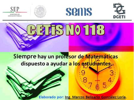 CETis N° 118 Siempre hay un profesor de Matemáticas dispuesto a ayudar a los estudiantes Elaborado por: Ing. Marcos Belisario González Loria.
