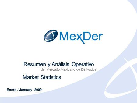 Enero 2009 January 2009 Resumen y Análisis Operativo del Mercado Mexicano de Derivados Market Statistics Enero / January 2009.