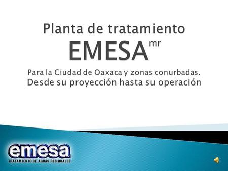 Planta de tratamiento EMESAmr Para la Ciudad de Oaxaca y zonas conurbadas. Desde su proyección hasta su operación.