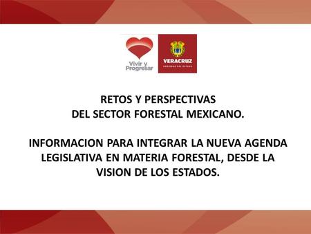 RETOS Y PERSPECTIVAS DEL SECTOR FORESTAL MEXICANO. INFORMACION PARA INTEGRAR LA NUEVA AGENDA LEGISLATIVA EN MATERIA FORESTAL, DESDE LA VISION DE LOS ESTADOS.