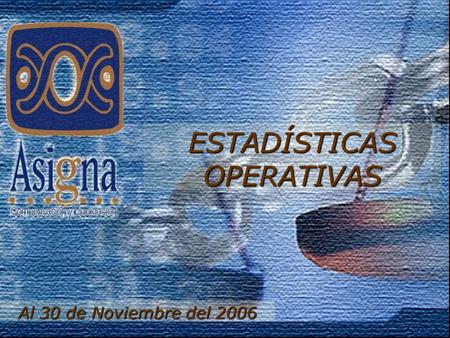 Al 30 de Noviembre del 2006 ESTADÍSTICAS OPERATIVAS.