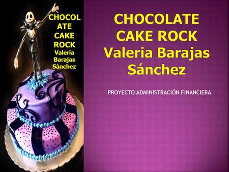CHOCOL ATE CAKE ROCK Valeria Barajas Sánchez PROYECTO ADMINISTRACIÓN FINANCIERA.