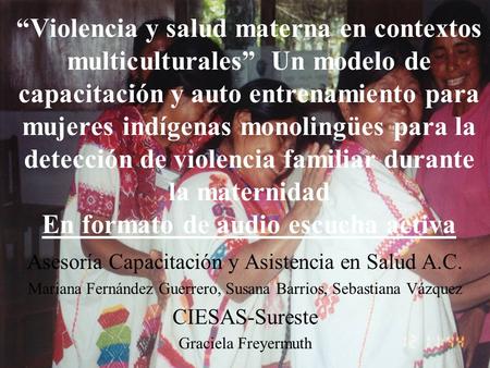 Violencia y salud materna en contextos multiculturales Un modelo de capacitación y auto entrenamiento para mujeres indígenas monolingües para la detección.