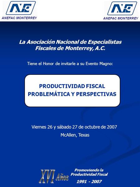 La Asociación Nacional de Especialistas Fiscales de Monterrey, A.C. Tiene el Honor de invitarle a su Evento Magno: PRODUCTIVIDAD FISCAL PROBLEMÁTICA Y.