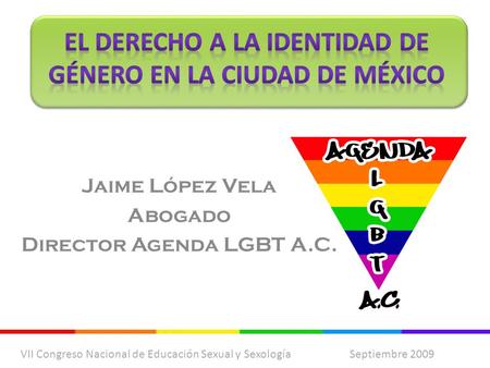 Jaime López Vela Abogado Director Agenda LGBT A.C. VII Congreso Nacional de Educación Sexual y Sexología Septiembre 2009.