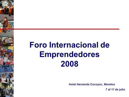 Foro Internacional de Emprendedores 2008 Hotel Hacienda Cocoyoc, Morelos 7 al 11 de julio.
