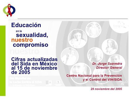 Educación en la sexualidad, nuestro compromiso Cifras actualizadas del Sida en México al 15 de noviembre de 2005 Dr. Jorge Saavedra Director.