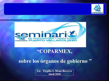 COPARMEX, sobre los órganos de gobierno Lic. Virgilio S. Mena Becerra Abril 2010.
