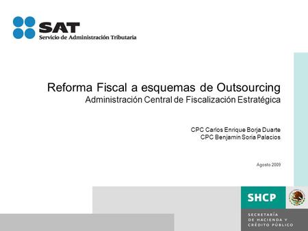 Reforma Fiscal a esquemas de Outsourcing Administración Central de Fiscalización Estratégica CPC Carlos Enrique Borja Duarte CPC Benjamin Soria Palacios.