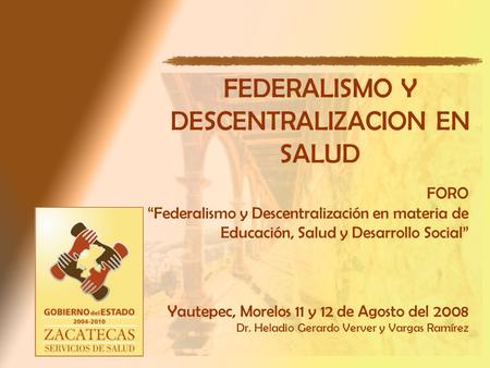 FORO Federalismo y Descentralización en materia de Educación, Salud y Desarrollo Social Yautepec, Morelos 11 y 12 de Agosto del 2008 Dr. Heladio Gerardo.