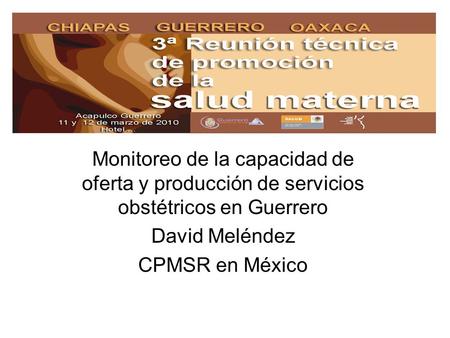 Monitoreo de la capacidad de oferta y producción de servicios obstétricos en Guerrero David Meléndez CPMSR en México.