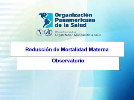 Reducción de Mortalidad Materna Observatorio. ¿Qué es un observatorio de mortalidad materna? Es un espacio virtual o no que permite mirar la implementación.