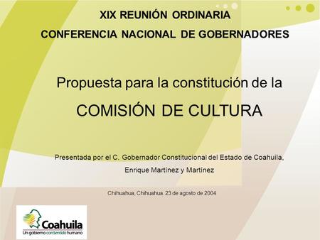 XIX REUNIÓN ORDINARIA CONFERENCIA NACIONAL DE GOBERNADORES Propuesta para la constitución de la COMISIÓN DE CULTURA Presentada por el C. Gobernador Constitucional.