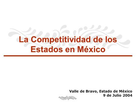 La Competitividad de los Estados en México Valle de Bravo, Estado de México 9 de Julio 2004.