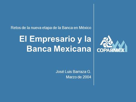 Retos de la nueva etapa de la Banca en México José Luis Barraza G. Marzo de 2004 El Empresario y la Banca Mexicana.