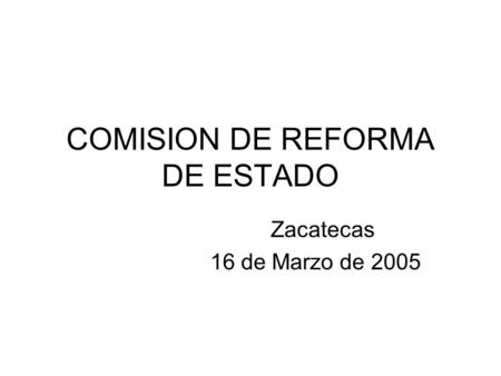 COMISION DE REFORMA DE ESTADO Zacatecas 16 de Marzo de 2005.