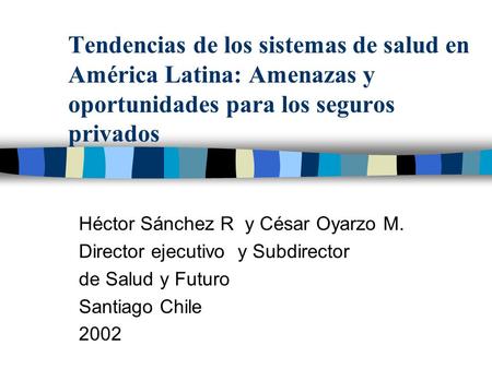 Tendencias de los sistemas de salud en América Latina: Amenazas y oportunidades para los seguros privados Héctor Sánchez R y César Oyarzo M. Director.
