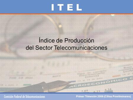 Índice de Producción del Sector Telecomunicaciones I T E L Primer Trimestre 2006 (Cifras Preeliminares)